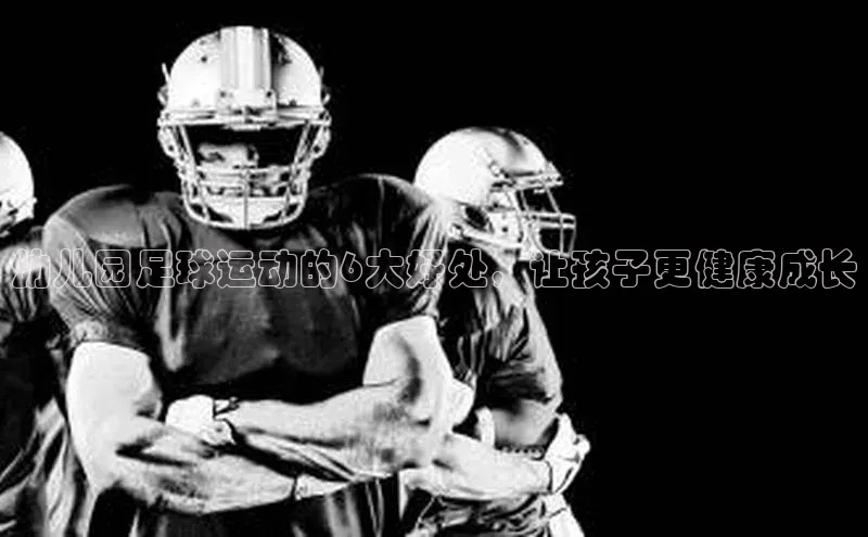 天博tb综合体育官方网站下载一径科技幼儿园足球运动的6大好处，让孩子更健康成长