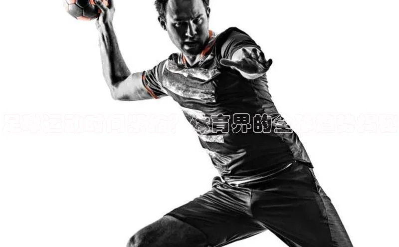 天博TB综合体育百度取证足球运动时间紧缩？体育界的全球趋势揭秘