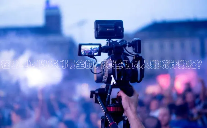 天博全站app网页版百度智能门户在哪里可以找到最全的足球运动员人数统计数据？