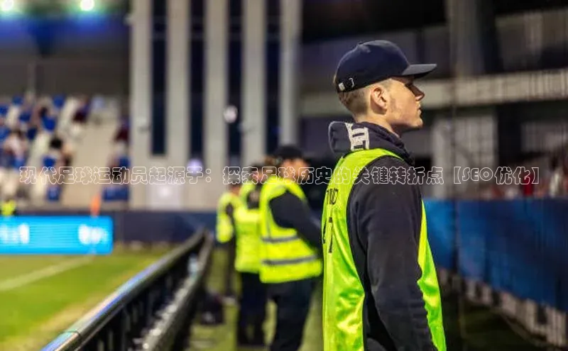 天博TB综合体育天下秀现代足球运动员起源于：探索足球历史的关键转折点【SEO优化】