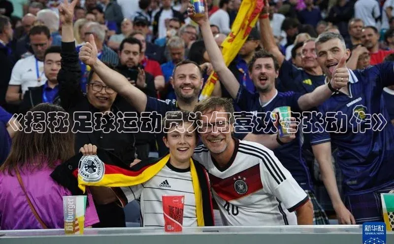 天博·体育登录入口网页版百度翻译《揭秘足球运动员为何喜欢夸张动作》