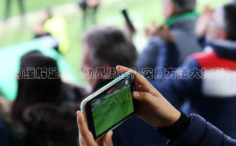 天博·体育全站app官网遥望科技如何缓解足球运动员脚疼？实用方法大揭秘！