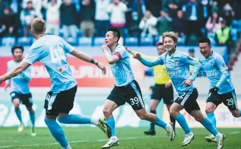 天博全站官网登录入口百度移动开放平台《足球十大运动员露鸟图：揭秘激情瞬间，谁是最具魅力的球星？》