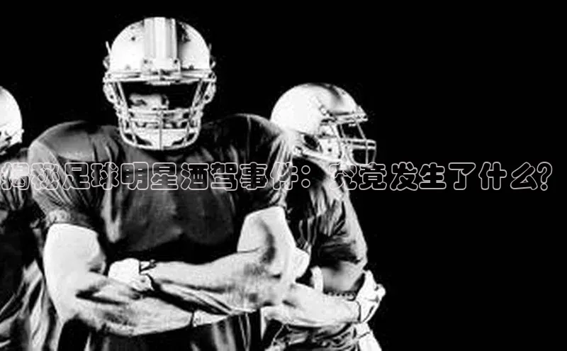BOB天博app登录入口文心一言揭秘足球明星酒驾事件：究竟发生了什么？
