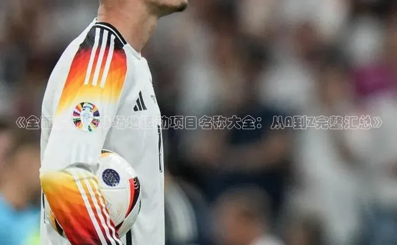 BOB天博app登录入口百度Apollo《全面解析足球场地运动项目名称大全：从A到Z完整汇总》