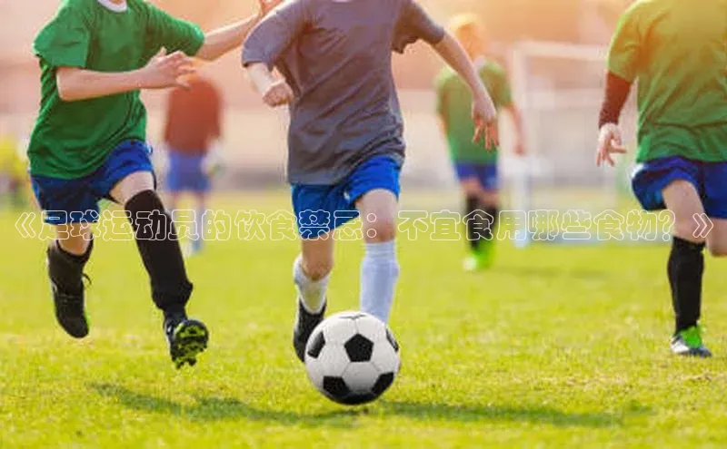 天博·中国官方网站知乎《足球运动员的饮食禁忌：不宜食用哪些食物？》