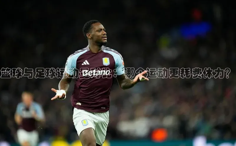 天博·中国官方网站雷柏科技篮球与足球运动量对比：哪个运动更耗费体力？