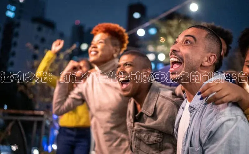 天博·综合体育登录入口巴美列捷福运动之光：打造个性化运动赛事报名的创新平台