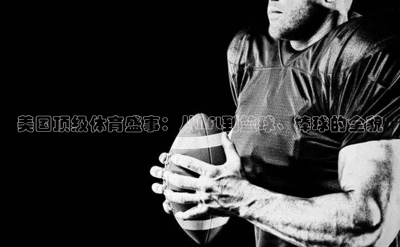 天博·综合体育登录入口巴美列捷福美国顶级体育盛事：从NFL到篮球、棒球的全貌