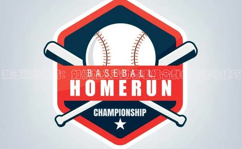 天博官网登录入口网址姚记科技激活运动激情：如何加入运动赛事组合群的方法与技巧