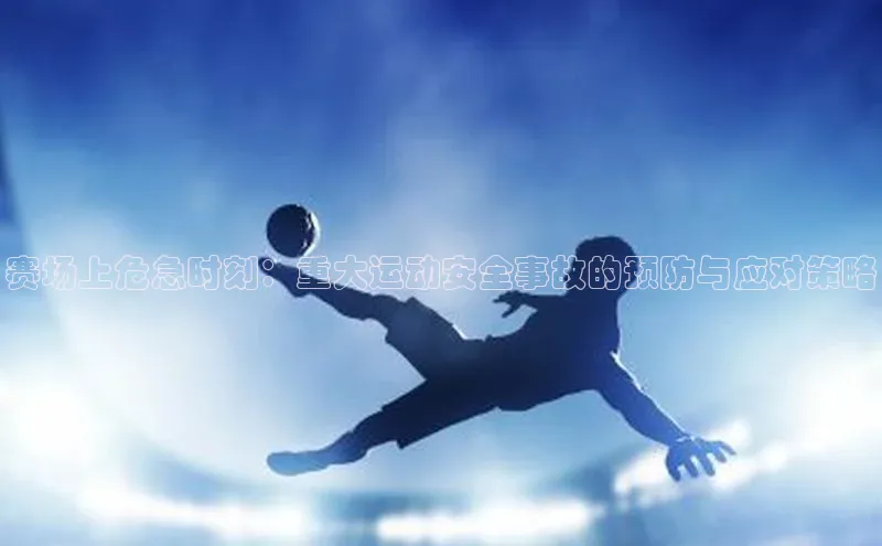 天博克罗地亚官网登录入口爱慕股份赛场上危急时刻：重大运动安全事故的预防与应对策略