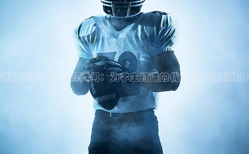 天博Tb综合体育网页版携程运动赛事中的精彩瞬间：为学生打造的优质体育摄影服务