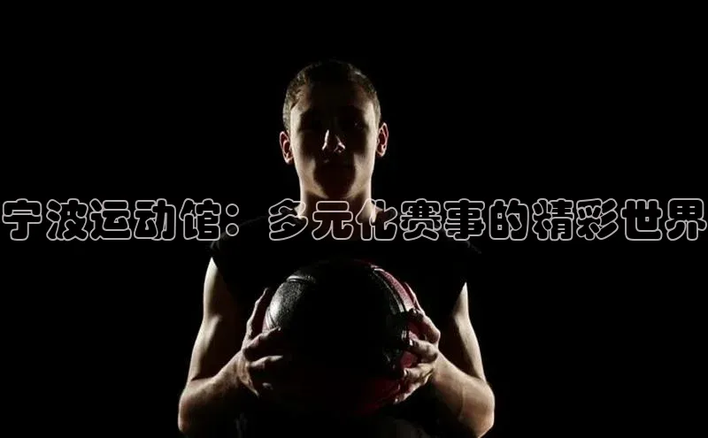 宁波运动馆：多元化赛事的精彩世界