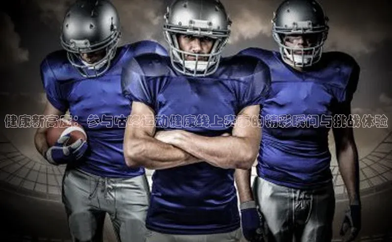 健康新高度：参与咕咚运动健康线上赛事的精彩瞬间与挑战体验