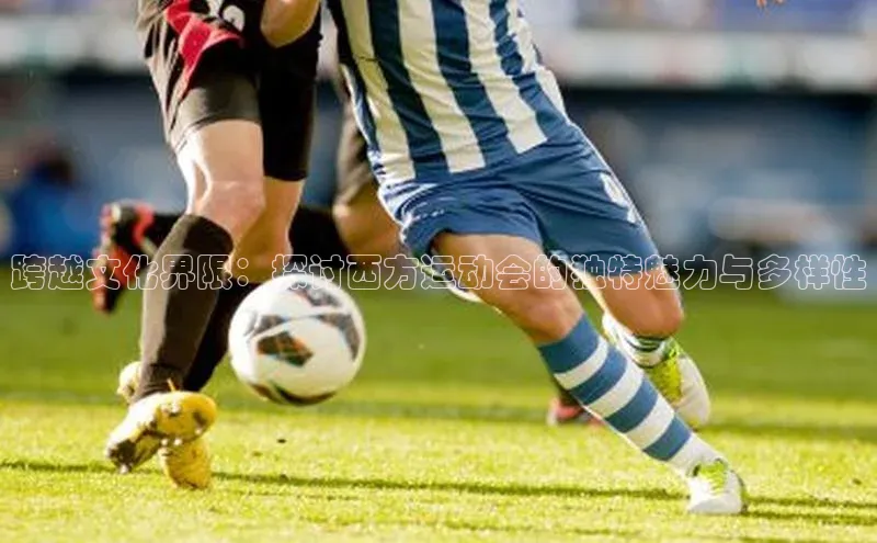 跨越文化界限：探讨西方运动会的独特魅力与多样性