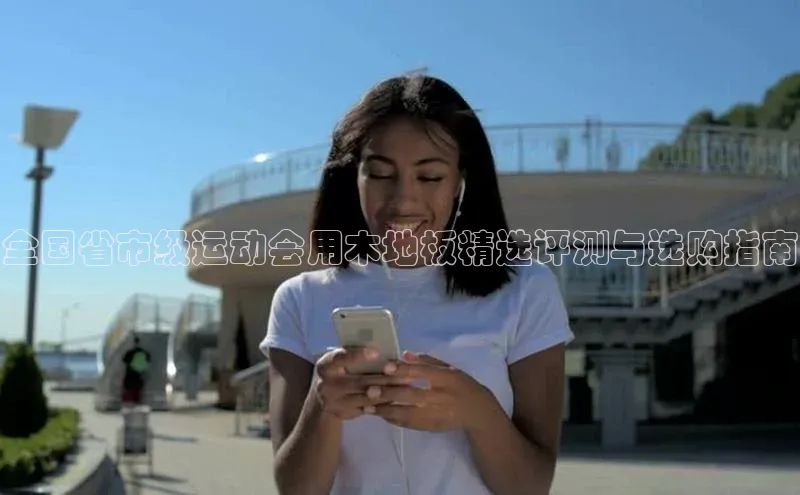 全国省市级运动会用木地板精选评测与选购指南