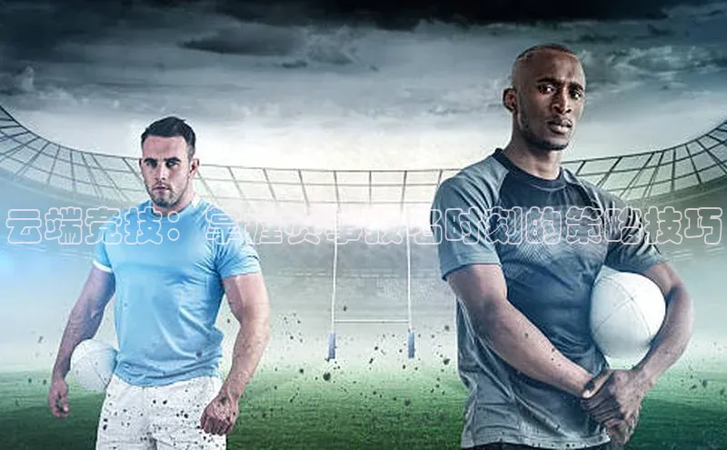 云端竞技：掌握赛事报名时刻的策略技巧