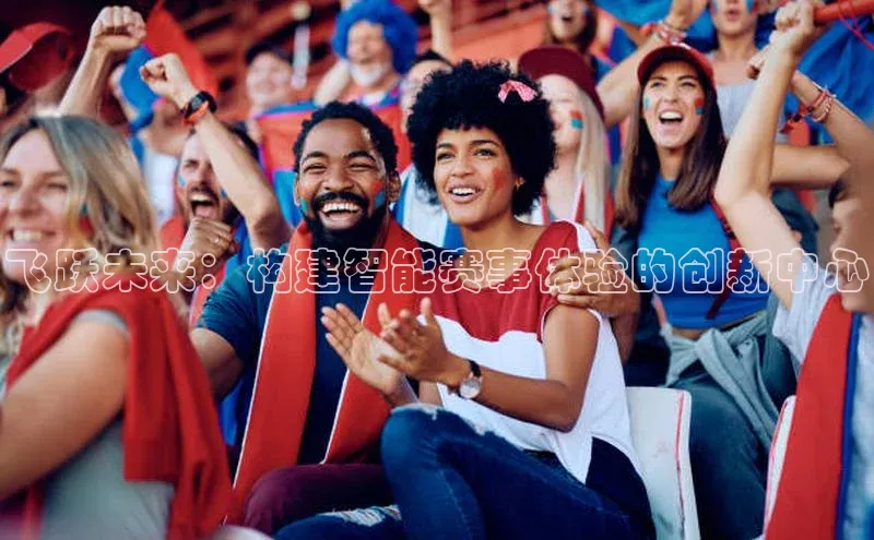 飞跃未来：构建智能赛事体验的创新中心