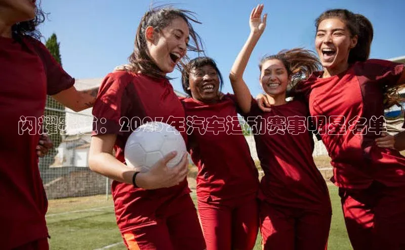 闪耀赛道：2023年汽车运动赛事明星名单