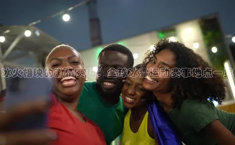 冰火相映的激情赛场：全球冰雪运动赛事地点一览