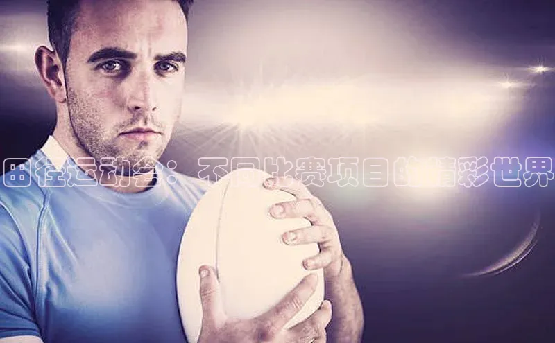 田径运动会：不同比赛项目的精彩世界