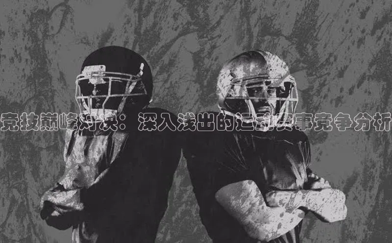 竞技巅峰对决：深入浅出的运动赛事竞争分析