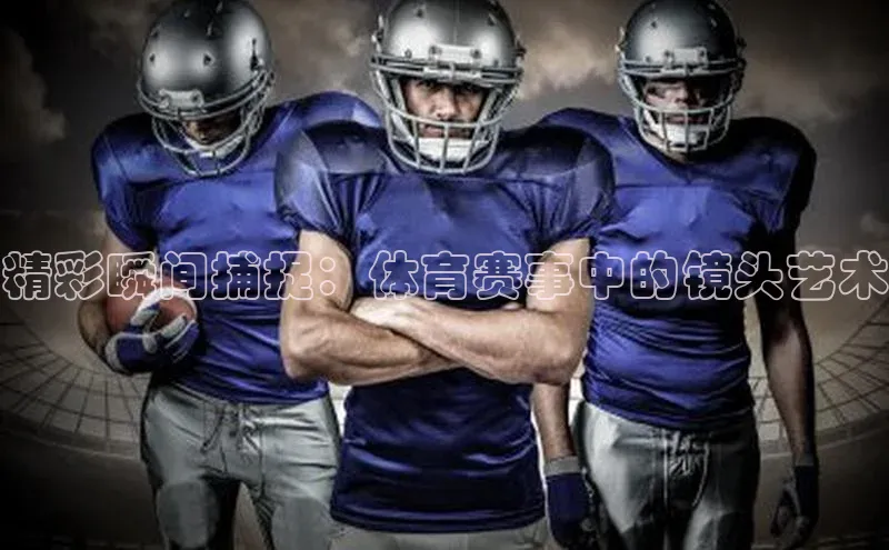 精彩瞬间捕捉：体育赛事中的镜头艺术