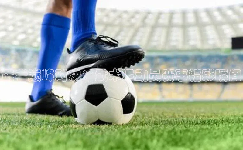 武者巅峰对决：武术运动员赛事精彩瞬间