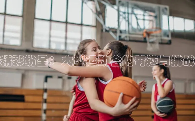 精彩纷呈：大型运动会的奇迹与挑战