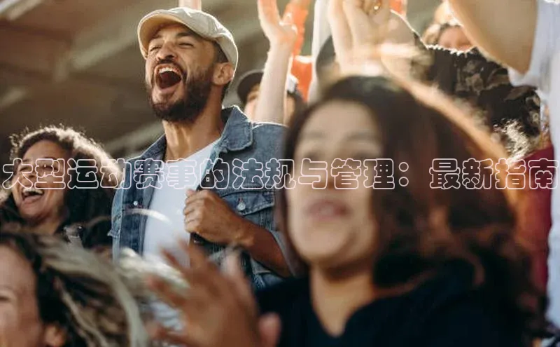 大型运动赛事的法规与管理：最新指南