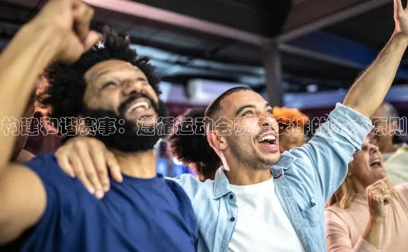 构建和谐赛事：遵循运动会赛事安排的六大原则