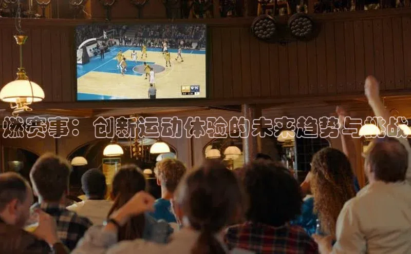 燃赛事：创新运动体验的未来趋势与挑战
