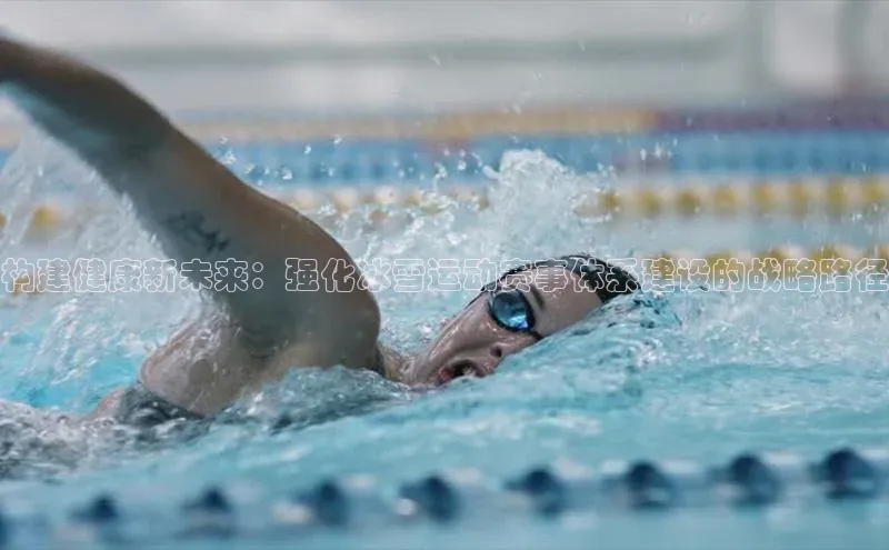 构建健康新未来：强化冰雪运动赛事体系建设的战略路径