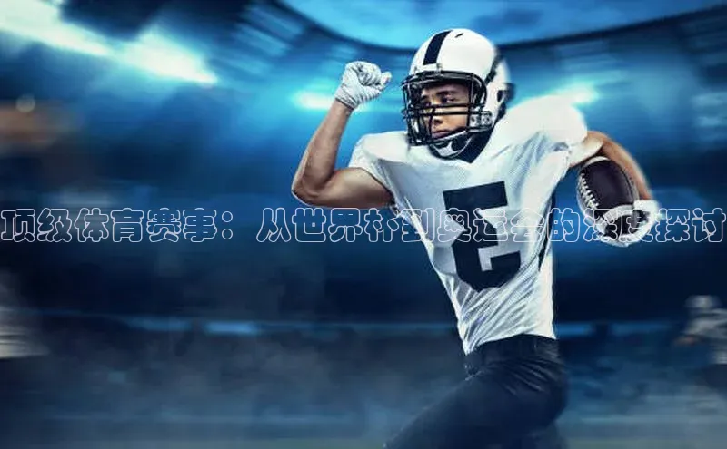 顶级体育赛事：从世界杯到奥运会的深度探讨