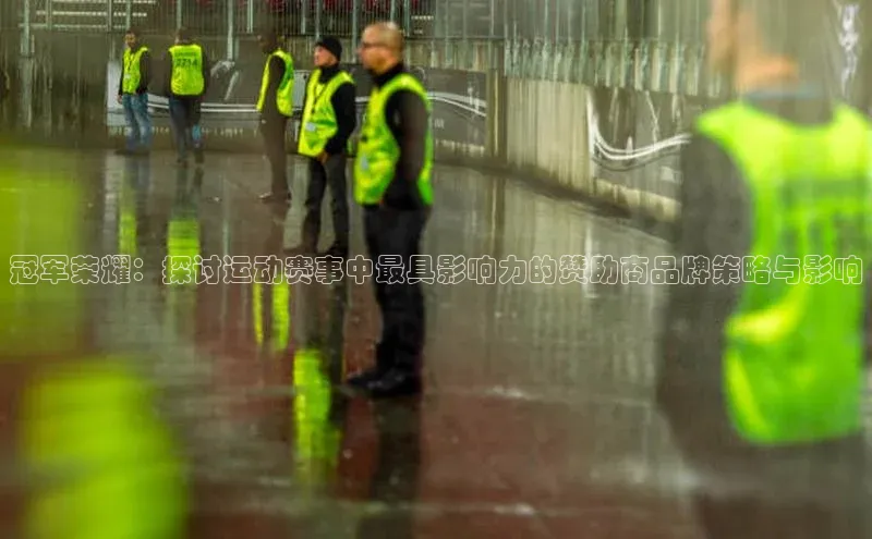 冠军荣耀：探讨运动赛事中最具影响力的赞助商品牌策略与影响