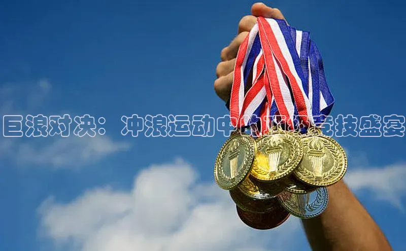 巨浪对决：冲浪运动中的顶级竞技盛宴