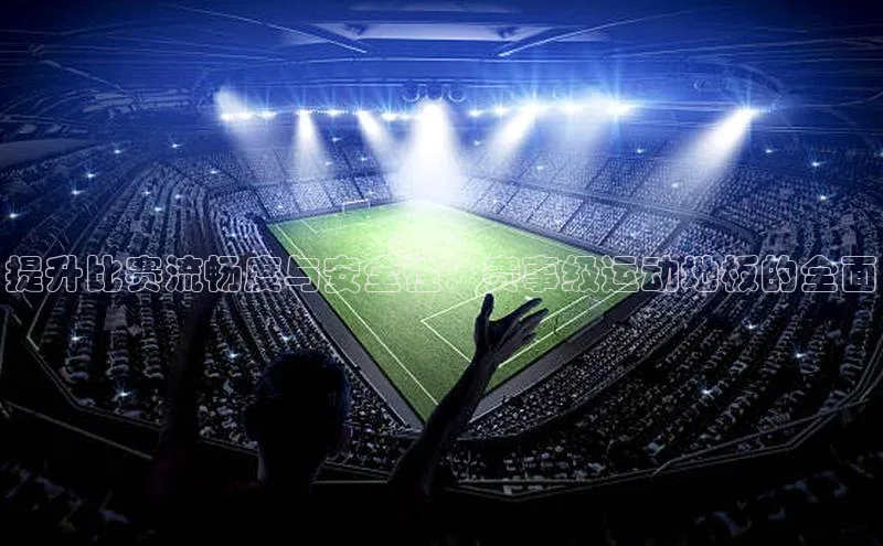 提升比赛流畅度与安全性：赛事级运动地板的全面