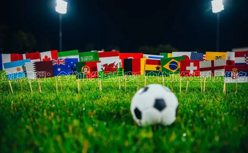 金牌荣耀：全球顶尖国际赛事中的顶级运动员排名