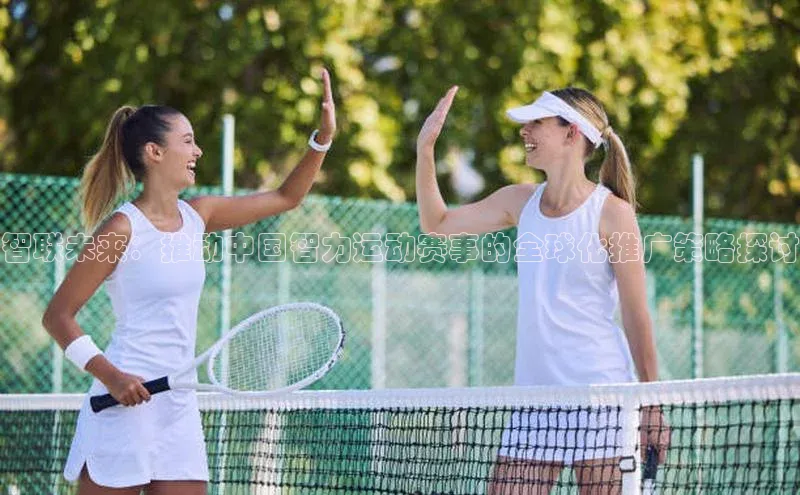 智联未来：推动中国智力运动赛事的全球化推广策略探讨