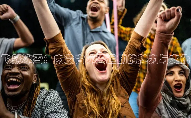 飞跃冰雪：内蒙古冰雪运动的魅力与文化