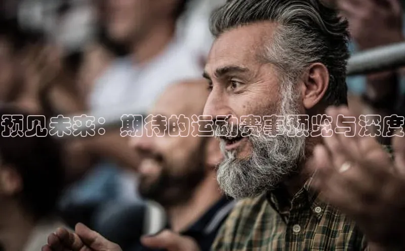预见未来：期待的运动赛事预览与深度