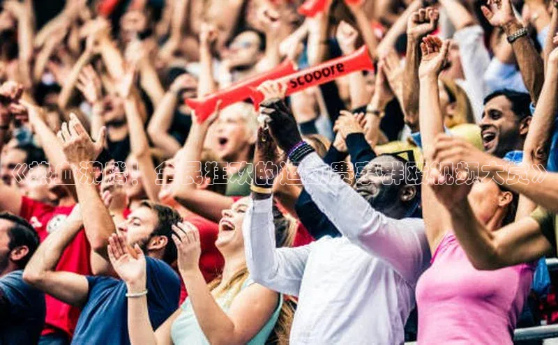 《热血沸腾！全民狂欢的运动赛事群殴视频大赏》