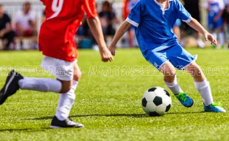 新中国运动盛事：从体育外交到全民参与的变迁