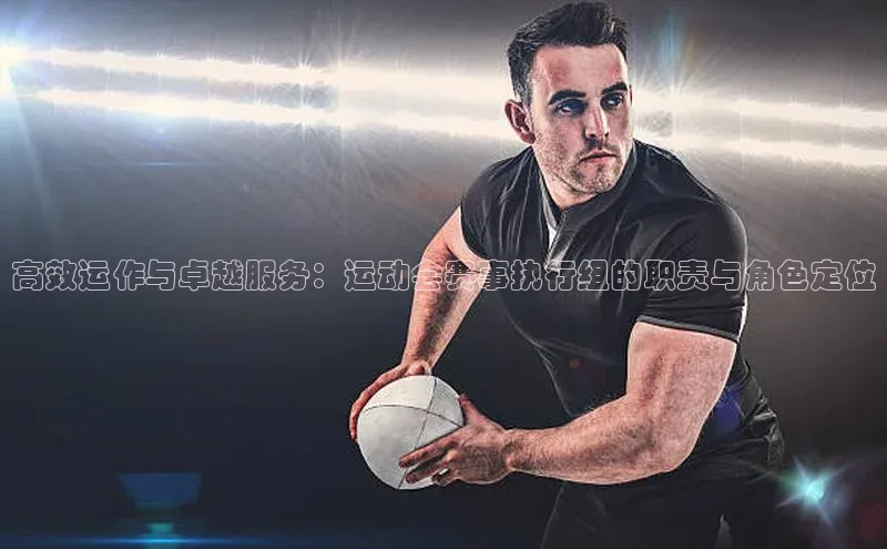 高效运作与卓越服务：运动会赛事执行组的职责与角色定位