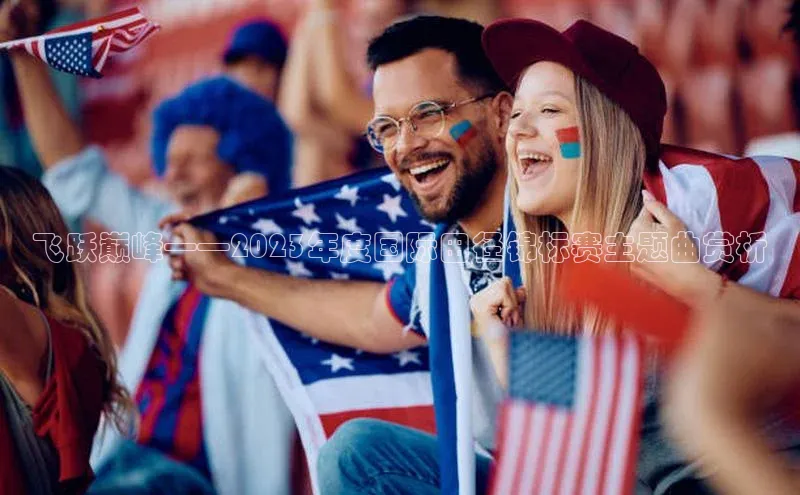 飞跃巅峰——2023年度国际田径锦标赛主题曲赏析