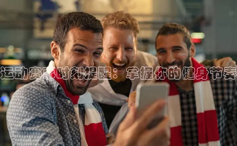 运动赛事时刻提醒：掌握你的健身节奏